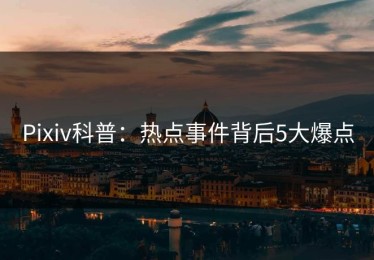 Pixiv科普：热点事件背后5大爆点