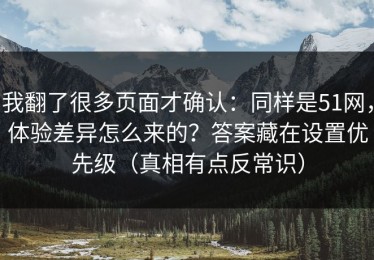 我翻了很多页面才确认：同样是51网，体验差异怎么来的？答案藏在设置优先级（真相有点反常识）