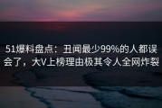 51爆料盘点：丑闻最少99%的人都误会了，大V上榜理由极其令人全网炸裂