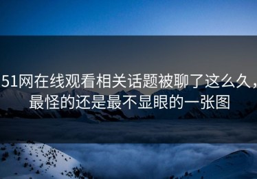 51网在线观看相关话题被聊了这么久，最怪的还是最不显眼的一张图