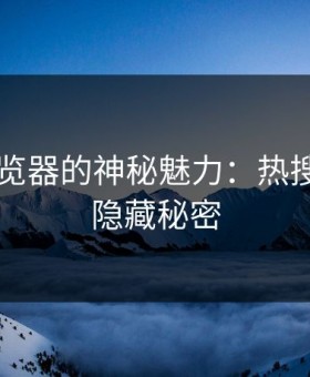 91网浏览器的神秘魅力：热搜背后的隐藏秘密