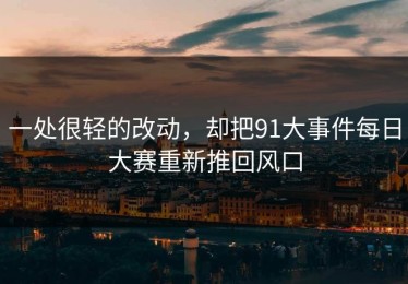 一处很轻的改动，却把91大事件每日大赛重新推回风口