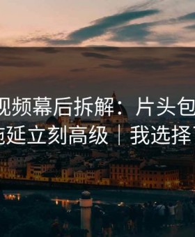 蘑菇短视频幕后拆解：片头包装一改，告别拖延立刻高级｜我选择了离开
