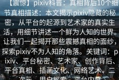 【震惊】pixiv科普：真相背后10个细节真相描述：本文揭示pixiv隐藏的秘密，从平台的起源到艺术家的真实生活，用细节讲述一个鲜为人知的世界。让我们一起揭开那些震撼真相的面纱，探索pixiv不为人知的角落。关键词：pixiv、平台秘密、艺术家、创作背后、平台真相、插画文化、网络艺术、二次元、用户探索、平台内幕