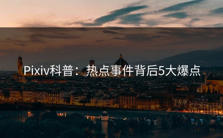 Pixiv科普：热点事件背后5大爆点