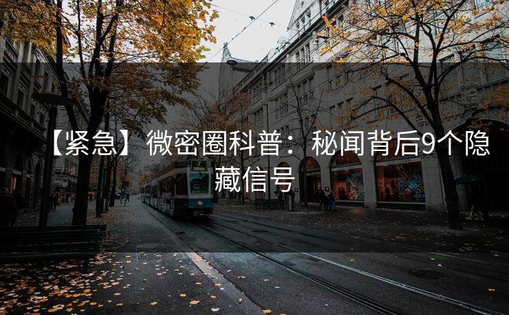 【紧急】微密圈科普：秘闻背后9个隐藏信号